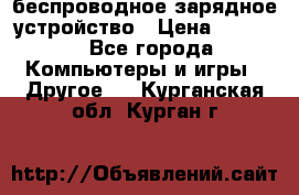 беспроводное зарядное устройство › Цена ­ 2 190 - Все города Компьютеры и игры » Другое   . Курганская обл.,Курган г.